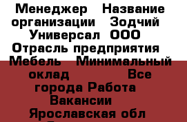 Менеджер › Название организации ­ Зодчий - Универсал, ООО › Отрасль предприятия ­ Мебель › Минимальный оклад ­ 15 000 - Все города Работа » Вакансии   . Ярославская обл.,Ярославль г.